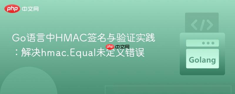 Go语言中HMAC签名与验证实践：解决hmac.Equal未定义错误