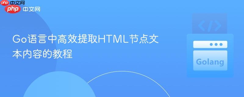 Go语言中高效提取HTML节点文本内容的教程