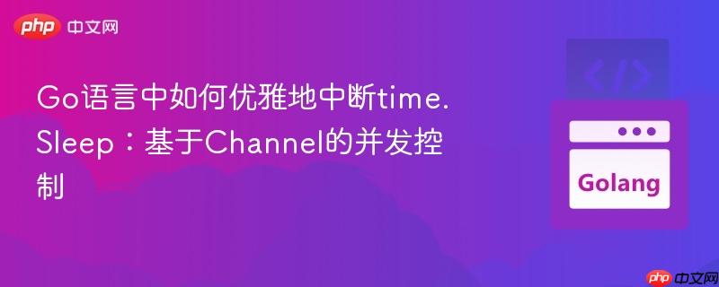 Go语言中如何优雅地中断time.Sleep：基于Channel的并发控制