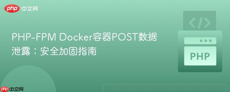PHP-FPM Docker容器POST数据泄露：安全加固指南