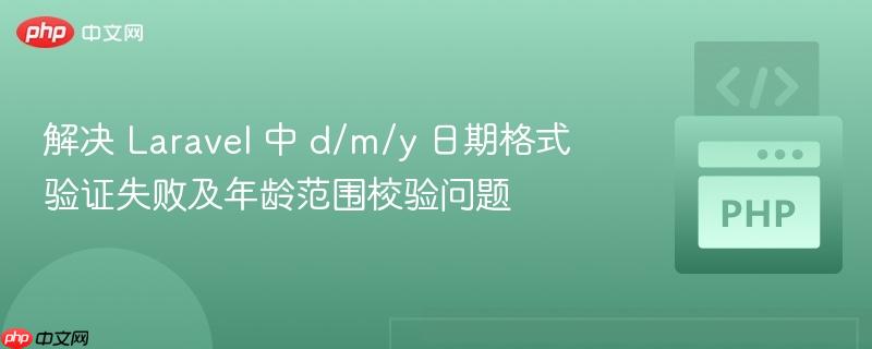 解决 Laravel 中 d/m/y 日期格式验证失败及年龄范围校验问题