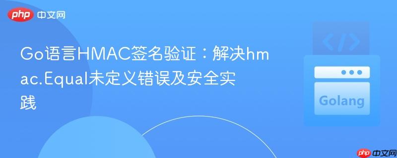 Go语言HMAC签名验证：解决hmac.Equal未定义错误及安全实践