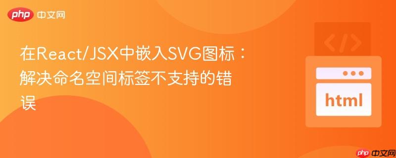 在React/JSX中嵌入SVG图标：解决命名空间标签不支持的错误