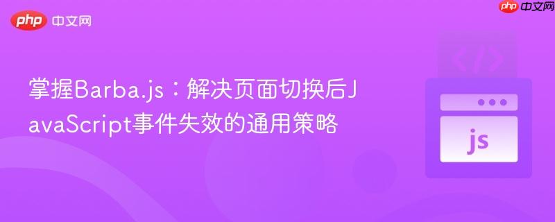 掌握Barba.js：解决页面切换后JavaScript事件失效的通用策略