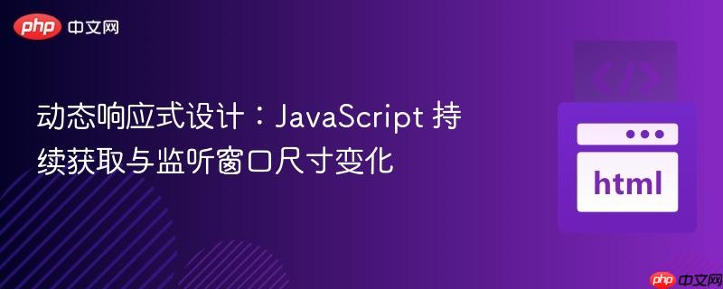 动态响应式设计：JavaScript 持续获取与监听窗口尺寸变化