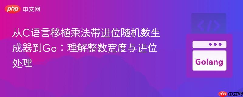 从C语言移植乘法带进位随机数生成器到Go：理解整数宽度与进位处理