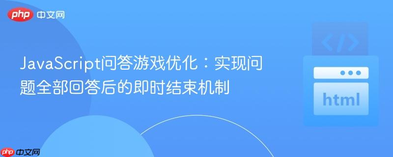 JavaScript问答游戏优化：实现问题全部回答后的即时结束机制
