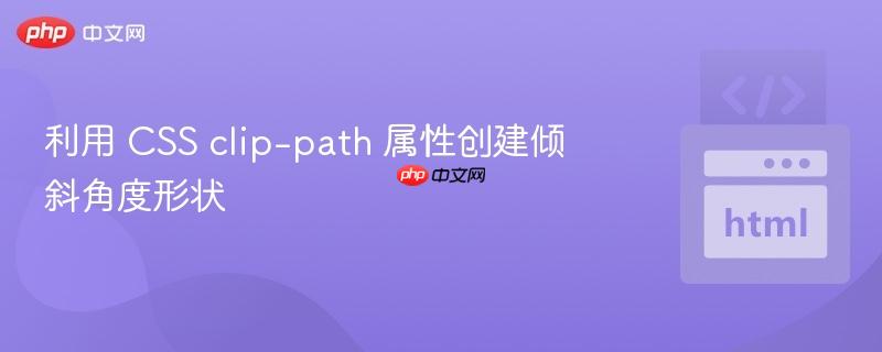 利用 CSS clip-path 属性创建倾斜角度形状