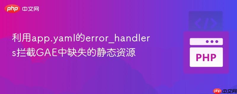 利用app.yaml的error_handlers拦截GAE中缺失的静态资源