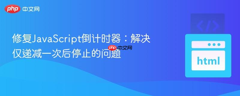 修复JavaScript倒计时器：解决仅递减一次后停止的问题