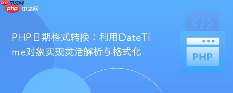 PHP日期格式转换：利用DateTime对象实现灵活解析与格式化