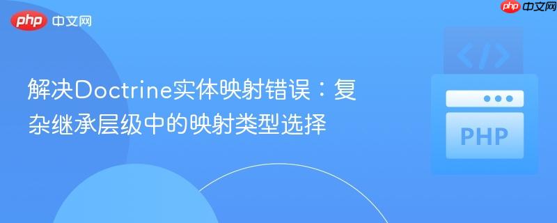 解决doctrine实体映射错误：复杂继承层级中的映射类型选择