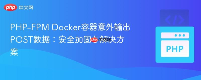 PHP-FPM Docker容器意外输出POST数据：安全加固与解决方案