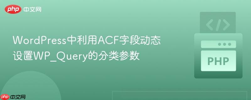 WordPress中利用ACF字段动态设置WP_Query的分类参数