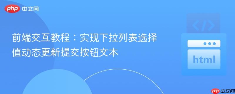 前端交互教程：实现下拉列表选择值动态更新提交按钮文本