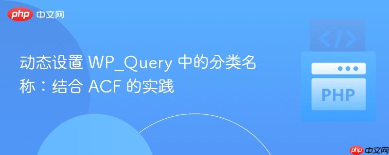 动态设置 WP_Query 中的分类名称：结合 ACF 的实践