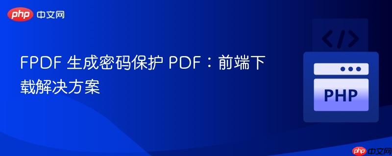 FPDF 生成密码保护 PDF：前端下载解决方案