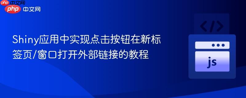 Shiny应用中实现点击按钮在新标签页/窗口打开外部链接的教程