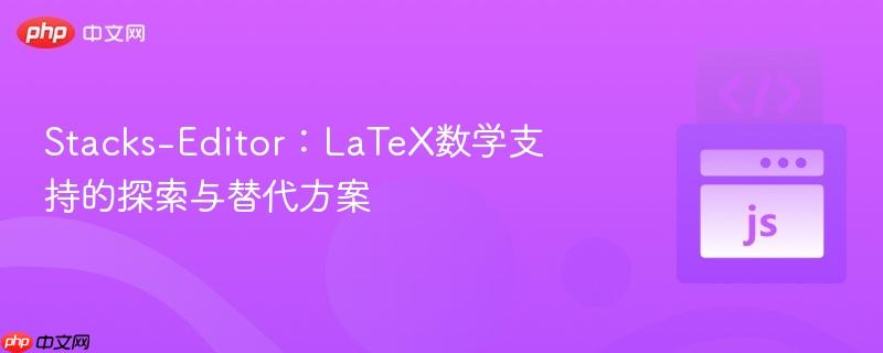 Stacks-Editor：LaTeX数学支持的探索与替代方案