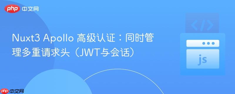 Nuxt3 Apollo 高级认证：同时管理多重请求头（JWT与会话）
