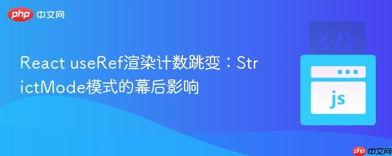 React useRef渲染计数跳变：StrictMode模式的幕后影响