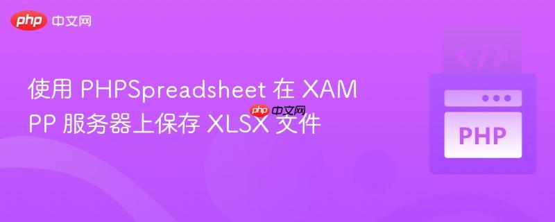 使用 phpspreadsheet 在 xampp 服务器上保存 xlsx 文件