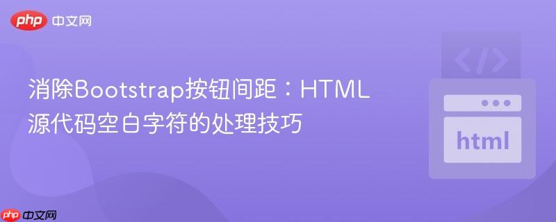 消除Bootstrap按钮间距：HTML源代码空白字符的处理技巧
