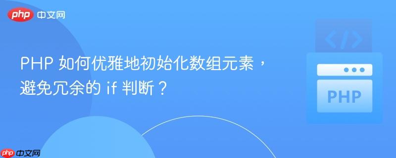 PHP 如何优雅地初始化数组元素，避免冗余的 if 判断？