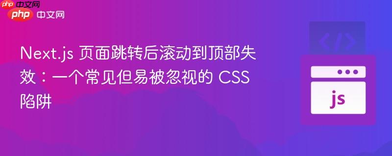 Next.js 页面跳转后滚动到顶部失效：一个常见但易被忽视的 CSS 陷阱