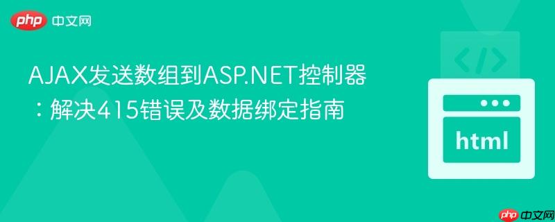 AJAX发送数组到ASP.NET控制器：解决415错误及数据绑定指南