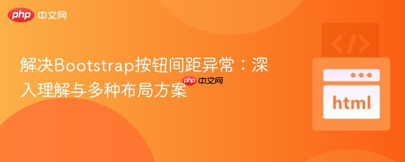 解决Bootstrap按钮间距异常：深入理解与多种布局方案