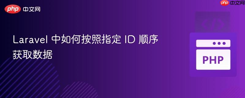 laravel 中如何按照指定 id 顺序获取数据