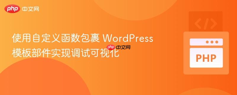 使用自定义函数包裹 wordpress 模板部件实现调试可视化