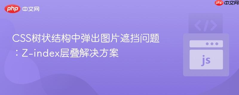 CSS树状结构中弹出图片遮挡问题：Z-index层叠解决方案