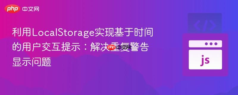 利用LocalStorage实现基于时间的用户交互提示：解决重复警告显示问题