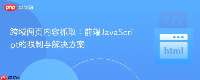 跨域网页内容抓取：前端JavaScript的限制与解决方案