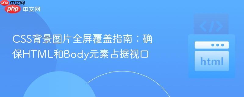 CSS背景图片全屏覆盖指南：确保HTML和Body元素占据视口