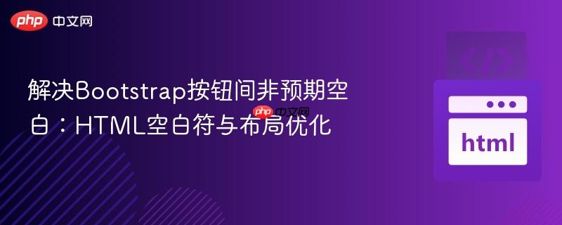 解决Bootstrap按钮间非预期空白：HTML空白符与布局优化