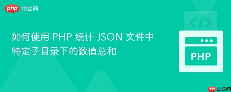 如何使用 PHP 统计 JSON 文件中特定子目录下的数值总和