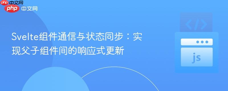 Svelte组件通信与状态同步：实现父子组件间的响应式更新