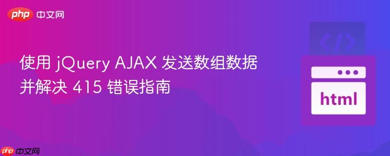 使用 jQuery AJAX 发送数组数据并解决 415 错误指南