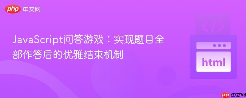 JavaScript问答游戏：实现题目全部作答后的优雅结束机制