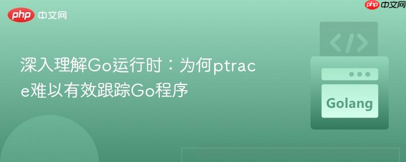 深入理解Go运行时：为何ptrace难以有效跟踪Go程序