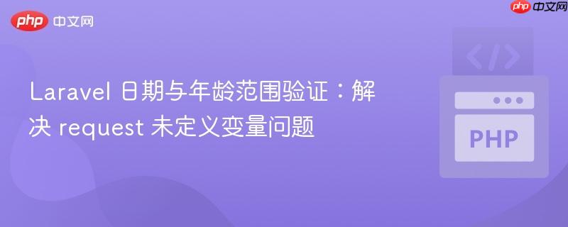 Laravel 日期与年龄范围验证：解决 request 未定义变量问题