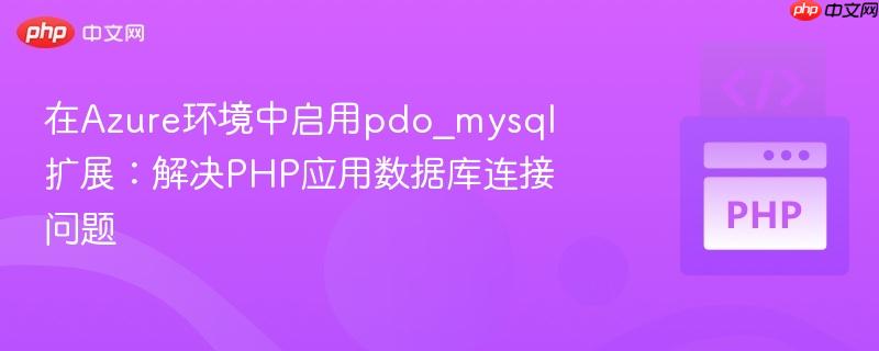 在Azure环境中启用pdo_mysql扩展：解决PHP应用数据库连接问题