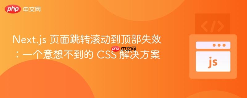 Next.js 页面跳转滚动到顶部失效：一个意想不到的 CSS 解决方案