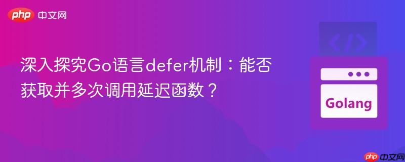 深入探究Go语言defer机制：能否获取并多次调用延迟函数？