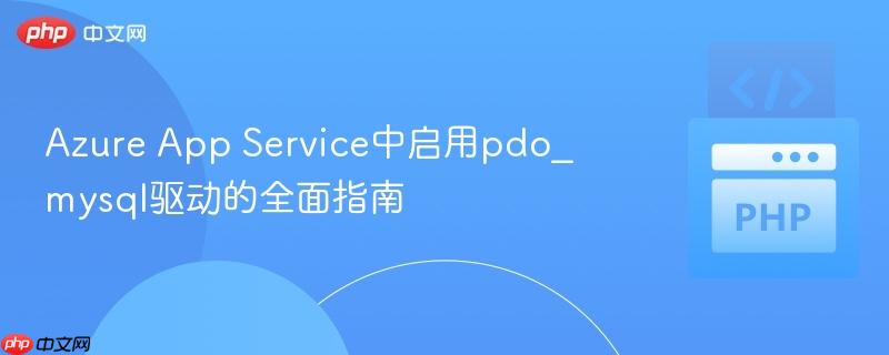 azure app service中启用pdo_mysql驱动的全面指南