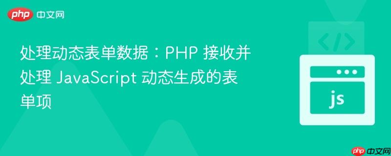 处理动态表单数据：PHP 接收并处理 JavaScript 动态生成的表单项
