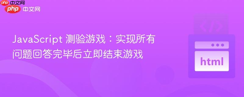 JavaScript 测验游戏：实现所有问题回答完毕后立即结束游戏